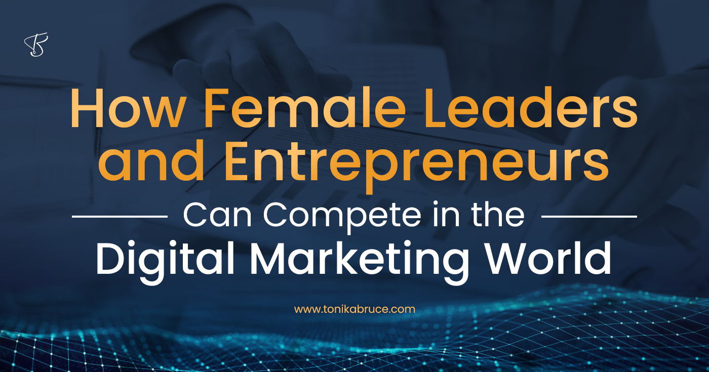 How Female Leaders And Entrepreneurs Can Compete In The Digital Marketing World